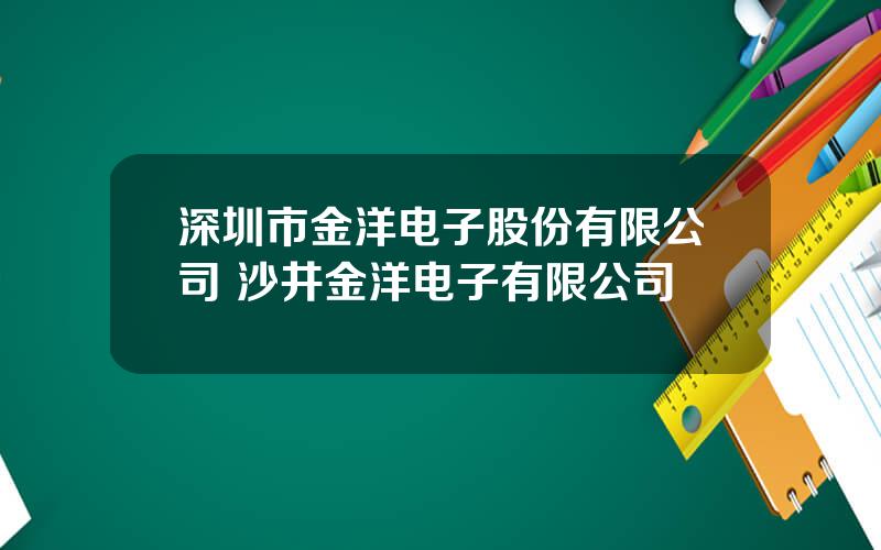 深圳市金洋电子股份有限公司 沙井金洋电子有限公司